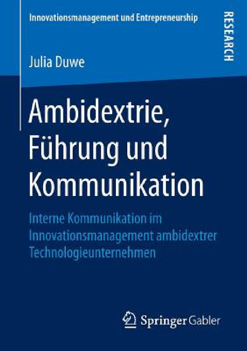 Ambidextrie, Führung Und Kommunikation: Interne Kommunikation Im Innovationsmanagement Ambidextrer Technologieunternehmen by Julia Duwe