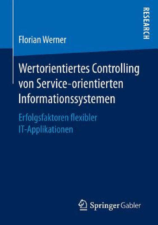 Wertorientiertes Controlling Von Service-Orientierten Informationssystemen: Erfolgsfaktoren Flexibler It-Applikationen by Florian Werner