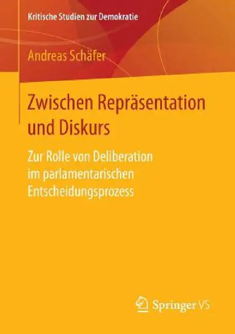 Zwischen Repräsentation Und Diskurs: Zur Rolle Von Deliberation Im Parlamentarischen Entscheidungsprozess by Andreas Schäfer