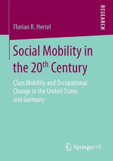 Social Mobility in the 20th Century: Class Mobility and Occupational Change in the United States and Germany by Florian R. Hertel