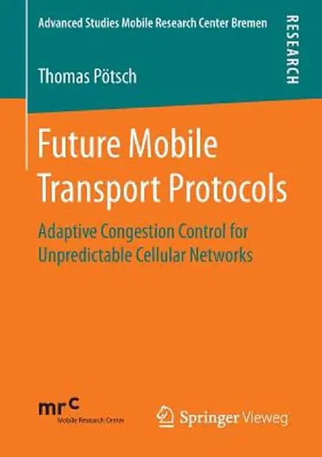 Future Mobile Transport Protocols: Adaptive Congestion Control for Unpredictable Cellular Networks by Thomas Pötsch