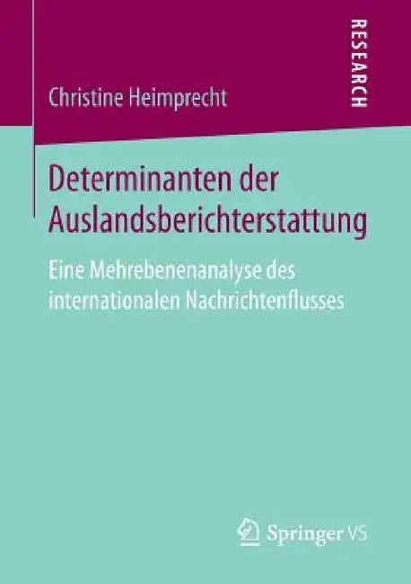 Determinanten Der Auslandsberichterstattung: Eine Mehrebenenanalyse Des Internationalen Nachrichtenflusses by Christine Heimprecht