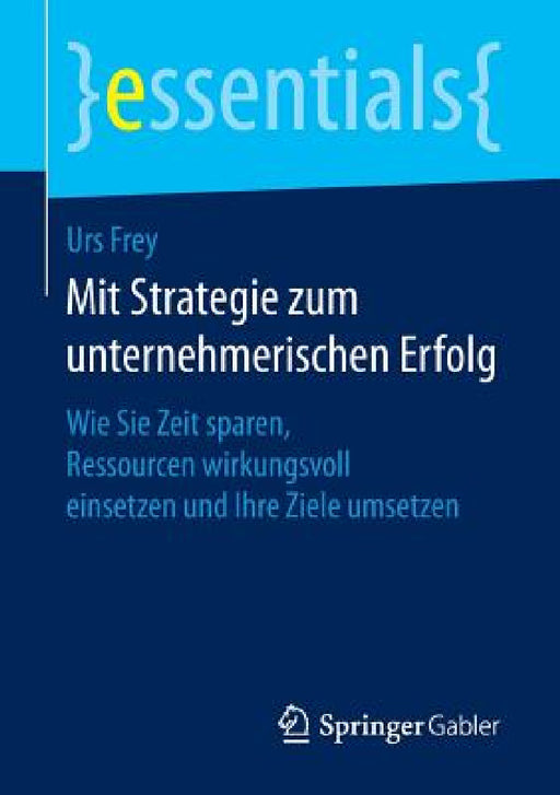 Mit Strategie Zum Unternehmerischen Erfolg: Wie Sie Zeit Sparen, Ressourcen Wirkungsvoll Einsetzen Und Ihre Ziele Umsetzen by Urs Frey