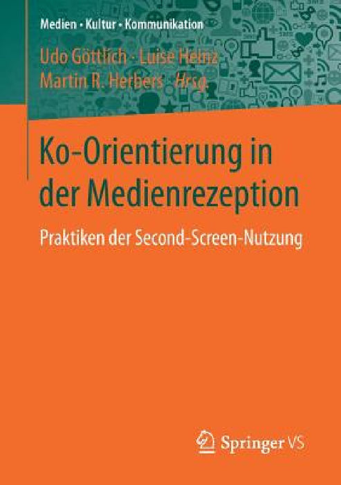 Ko-Orientierung in Der Medienrezeption: Praktiken Der Second Screen-Nutzung by Udo Göttlich, Luise Heinz, Martin R. Herbers