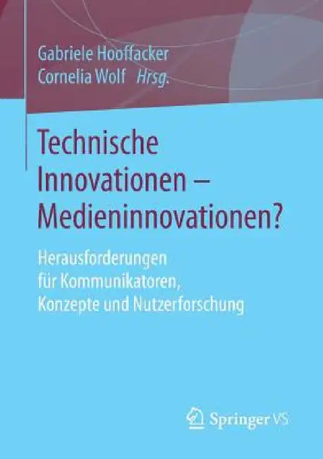 Technische Innovationen - Medieninnovationen?: Herausforderungen Für Kommunikatoren, Konzepte Und Nutzerforschung by Gabriele Hooffacker, Cornelia Wolf