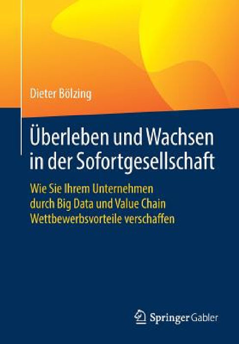 Überleben Und Wachsen in Der Sofortgesellschaft: Wie Sie Ihrem Unternehmen Durch Big Data Und Value Chain Wettbewerbsvorteile Verschaffen by Dieter Bölzing