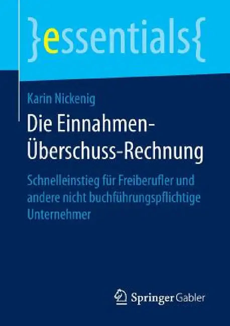 Die Einnahmen-Überschuss-Rechnung: Schnelleinstieg Für Freiberufler Und Andere Nicht Buchführungspflichtige Unternehmer by Karin Nickenig