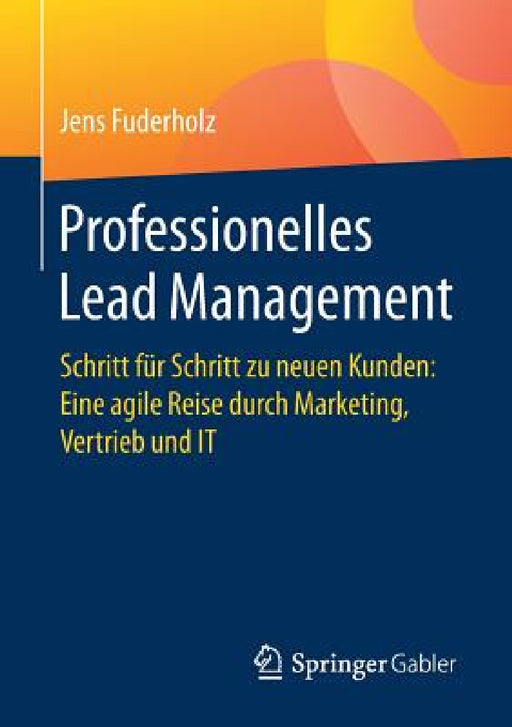 Professionelles Lead Management: Schritt Für Schritt Zu Neuen Kunden: Eine Agile Reise Durch Marketing, Vertrieb Und It by Jens Fuderholz