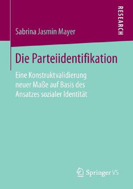 Die Parteiidentifikation: Eine Konstruktvalidierung Neuer Maße Auf Basis Des Ansatzes Sozialer Identität by Sabrina Jasmin Mayer