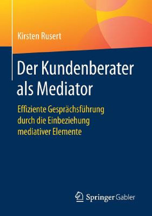 Der Kundenberater ALS Mediator: Effiziente Gesprächsführung Durch Die Einbeziehung Mediativer Elemente by Kirsten Rusert