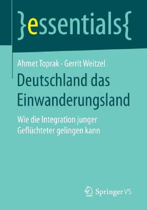 Deutschland Das Einwanderungsland: Wie Die Integration Junger Geflüchteter Gelingen Kann by Ahmet Toprak, Gerrit Weitzel