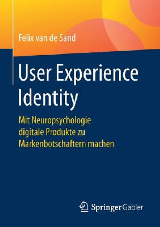 User Experience Identity: Mit Neuropsychologie Digitale Produkte Zu Markenbotschaftern Machen by Felix Van De Sand