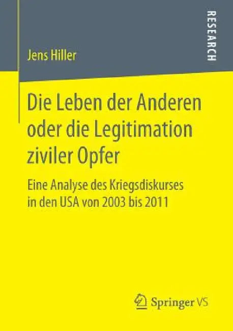 Die Leben Der Anderen Oder Die Legitimation Ziviler Opfer: Eine Analyse Des Kriegsdiskurses in Den USA Von 2003 Bis 2011 by Jens Hiller