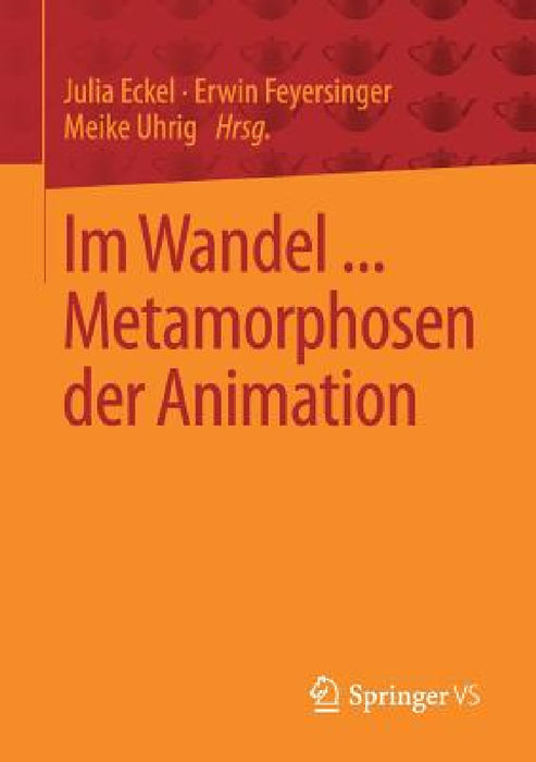 Im Wandel ... Metamorphosen Der Animation by Julia Eckel, Erwin Feyersinger, Meike Uhrig