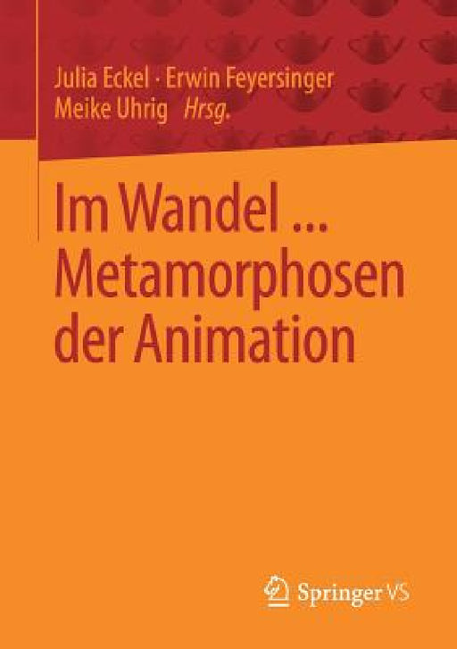 Im Wandel ... Metamorphosen Der Animation by Julia Eckel, Erwin Feyersinger, Meike Uhrig