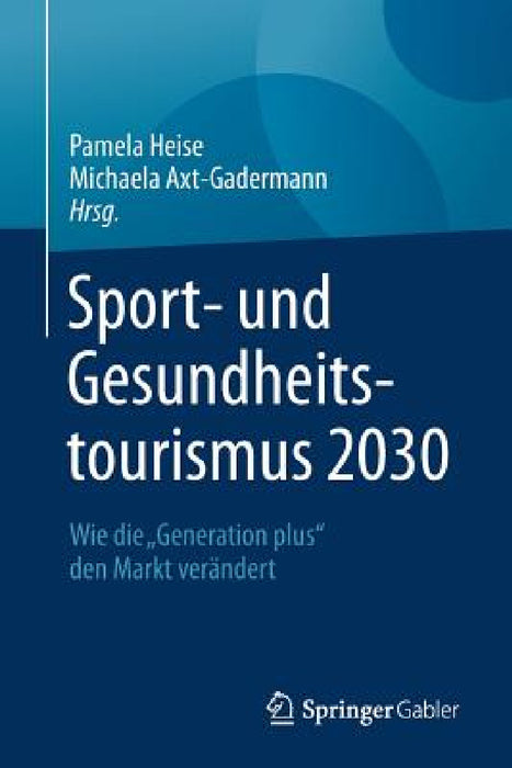 Sport- Und Gesundheitstourismus 2030: Wie Die "Generation Plus" Den Markt Verändert by Pamela Heise, Michaela Axt-Gadermann