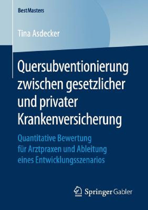 Quersubventionierung Zwischen Gesetzlicher Und Privater Krankenversicherung: Quantitative Bewertung Für Arztpraxen Und Ableitung Eines Entwicklungssze by Tina Asdecker