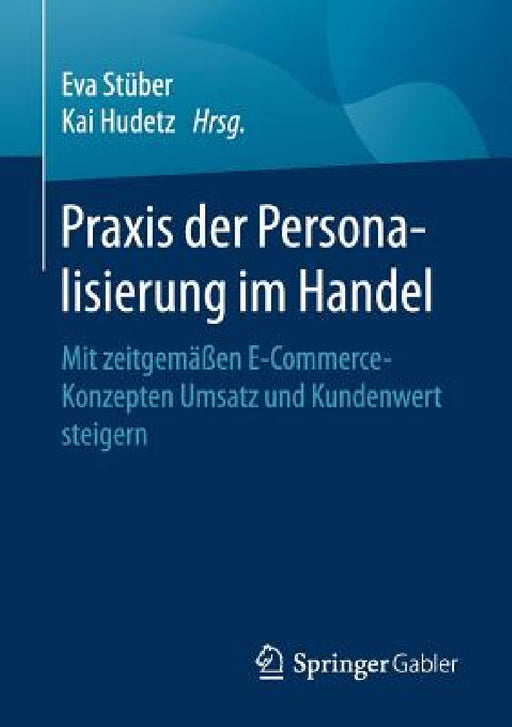 PRAXIS Der Personalisierung Im Handel: Mit Zeitgemäßen E-Commerce-Konzepten Umsatz Und Kundenwert Steigern by Eva Stüber, Kai Hudetz
