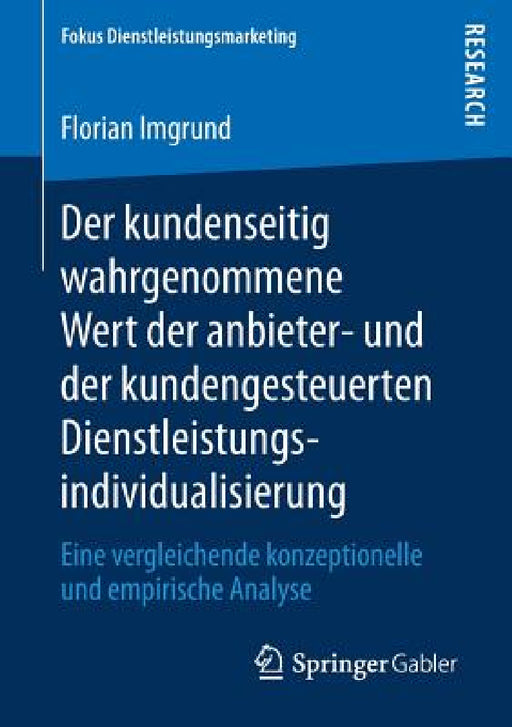 Der Kundenseitig Wahrgenommene Wert Der Anbieter- Und Der Kundengesteuerten Dienstleistungsindividualisierung: Eine Vergleichende Konzeptionelle Und E by Florian Imgrund