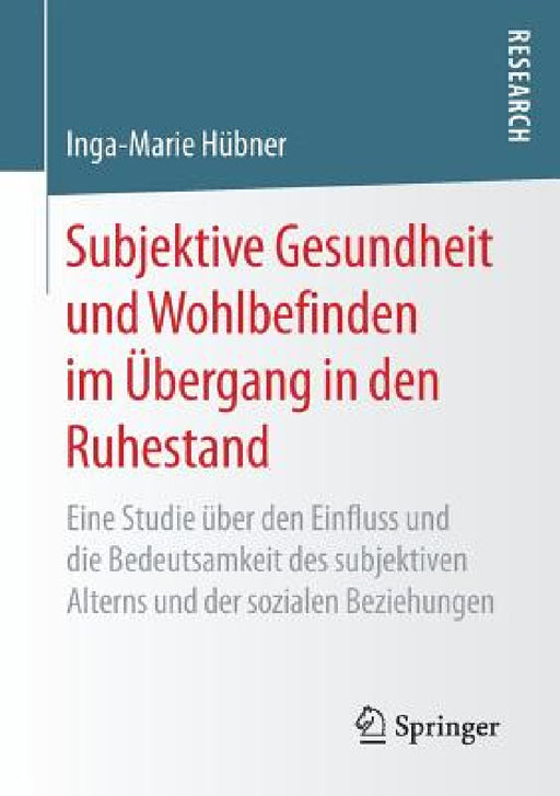 Subjektive Gesundheit Und Wohlbefinden Im Übergang in Den Ruhestand: Eine Studie Über Den Einfluss Und Die Bedeutsamkeit Des Subjektiven Alterns Und D by Inga-Marie Hübner