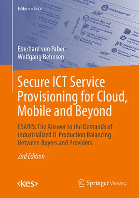 Secure ICT Service Provisioning for Cloud, Mobile and Beyond: Esaris: The Answer to the Demands of Industrialized It Production Balancing Between Buye by Eberhard Von Faber
