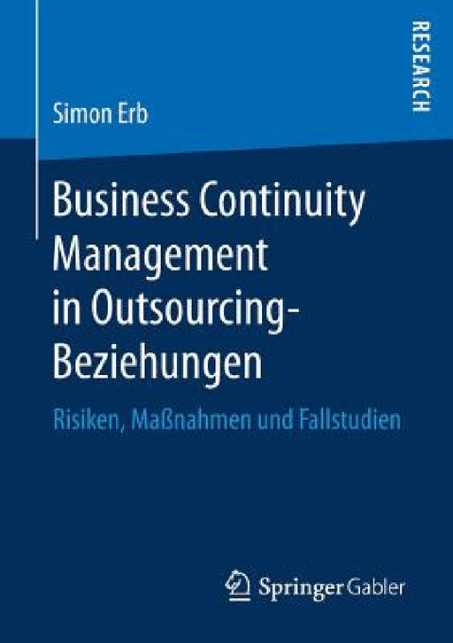 Business Continuity Management in Outsourcing-Beziehungen: Risiken, Maßnahmen Und Fallstudien by Simon Erb