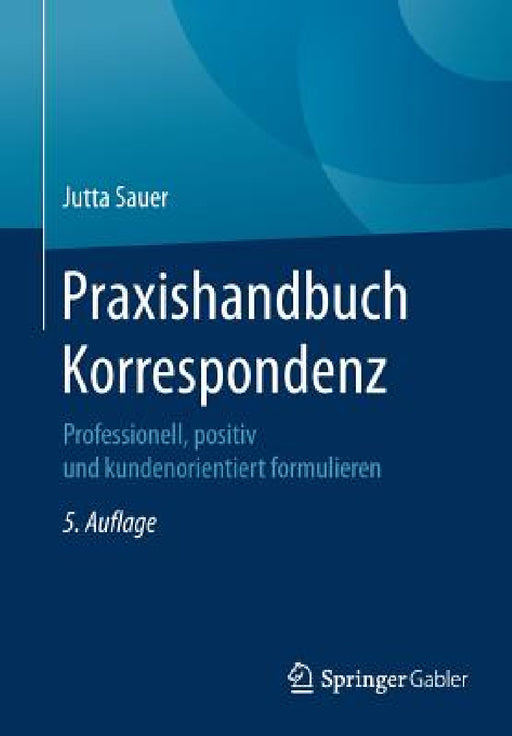 Praxishandbuch Korrespondenz: Professionell, Positiv Und Kundenorientiert Formulieren by Jutta Sauer