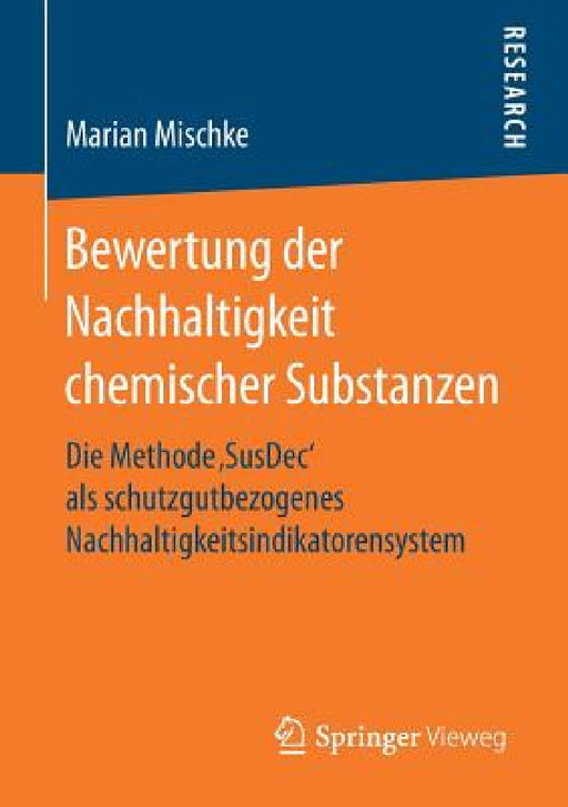 Bewertung Der Nachhaltigkeit Chemischer Substanzen: Die Methode 'Susdec' ALS Schutzgutbezogenes Nachhaltigkeitsindikatorensystem by Marian Mischke