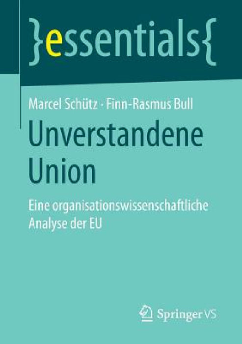 Unverstandene Union: Eine Organisationswissenschaftliche Analyse Der EU by Marcel Schütz, Finn-Rasmus Bull