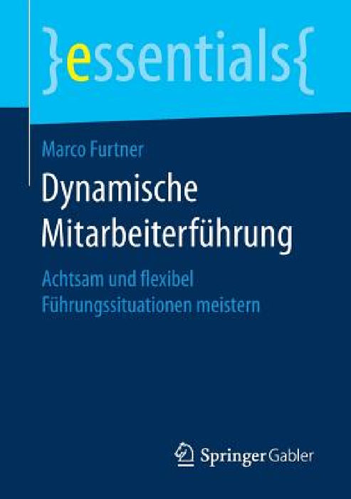 Dynamische Mitarbeiterführung: Achtsam Und Flexibel Führungssituationen Meistern by Marco Furtner