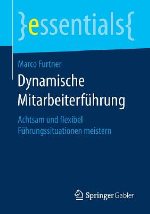 Dynamische Mitarbeiterführung: Achtsam Und Flexibel Führungssituationen Meistern by Marco Furtner