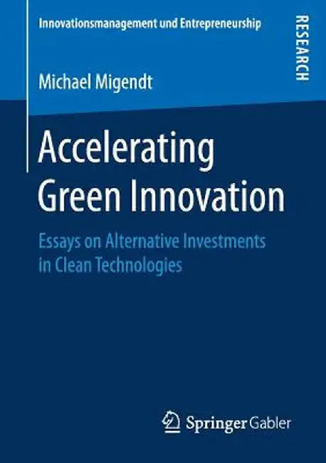 Accelerating Green Innovation: Essays on Alternative Investments in Clean Technologies by Michael Migendt