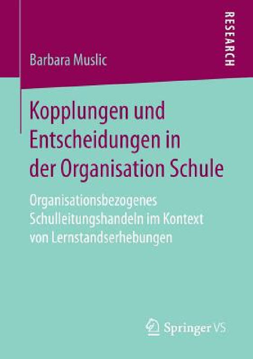 Kopplungen Und Entscheidungen in Der Organisation Schule: Organisationsbezogenes Schulleitungshandeln Im Kontext Von Lernstandserhebungen by Barbara Muslic