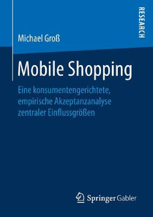 Mobile Shopping: Eine Konsumentengerichtete, Empirische Akzeptanzanalyse Zentraler Einflussgrößen by Michael Groß