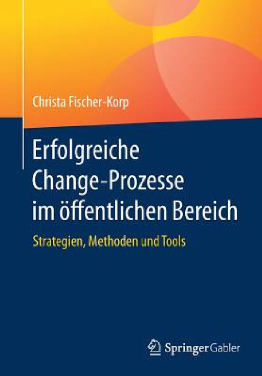Erfolgreiche Change-Prozesse Im Öffentlichen Bereich: Strategien, Methoden Und Tools by Christa Fischer-Korp