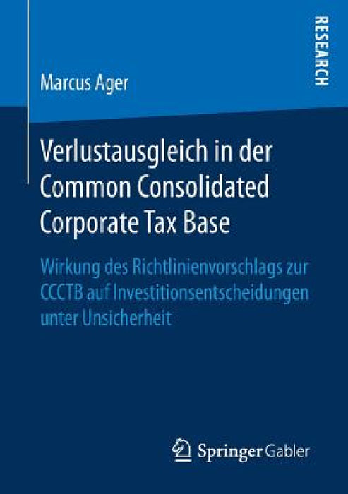 Verlustausgleich in Der Common Consolidated Corporate Tax Base: Wirkung Des Richtlinienvorschlags Zur Ccctb Auf Investitionsentscheidungen Unter Unsic by Marcus Ager