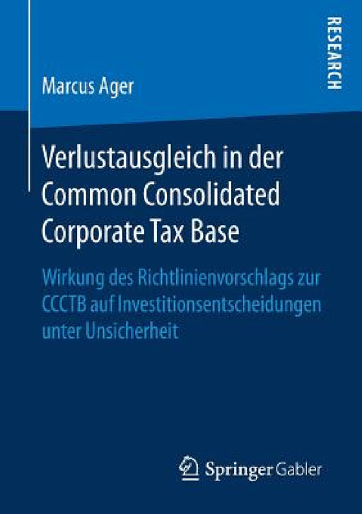 Verlustausgleich in Der Common Consolidated Corporate Tax Base: Wirkung Des Richtlinienvorschlags Zur Ccctb Auf Investitionsentscheidungen Unter Unsic by Marcus Ager
