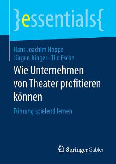 Wie Unternehmen Von Theater Profitieren Können: Führung Spielend Lernen by Hans Joachim Hoppe, Jürgen Jünger, Tilo Esche