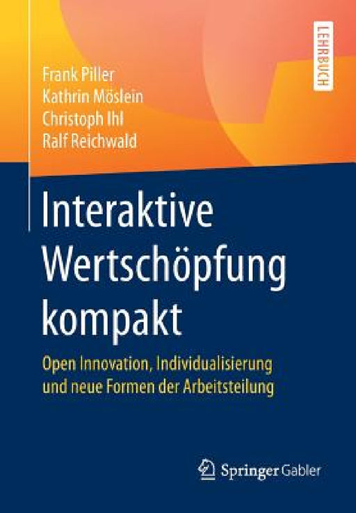 Interaktive Wertschöpfung Kompakt: Open Innovation, Individualisierung Und Neue Formen Der Arbeitsteilung by Frank Piller, Kathrin Möslein, Christoph Ihl