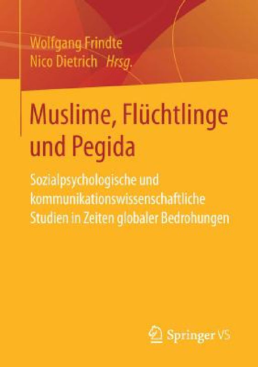 Muslime, Flüchtlinge Und Pegida: Sozialpsychologische Und Kommunikationswissenschaftliche Studien in Zeiten Globaler Bedrohungen by Wolfgang Frindte, Nico Dietrich