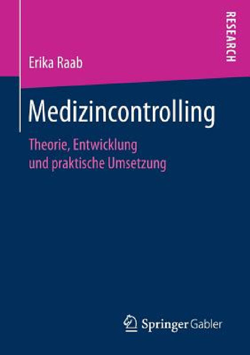 Medizincontrolling: Theorie, Entwicklung Und Praktische Umsetzung by Erika Raab