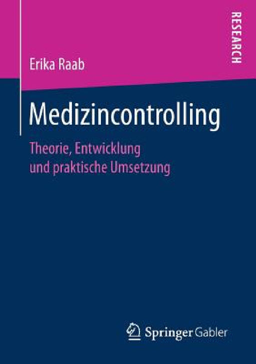 Medizincontrolling: Theorie, Entwicklung Und Praktische Umsetzung by Erika Raab