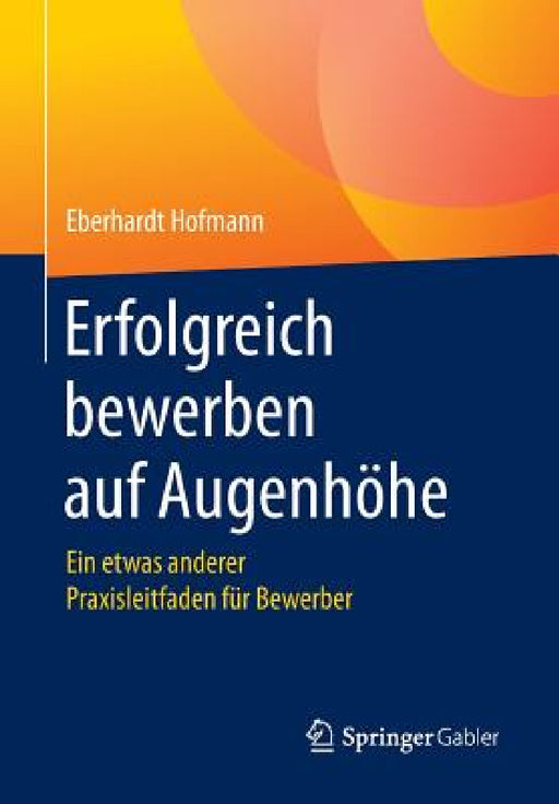 Erfolgreich Bewerben Auf Augenhöhe: Ein Etwas Anderer Praxisleitfaden Für Bewerber by Eberhardt Hofmann