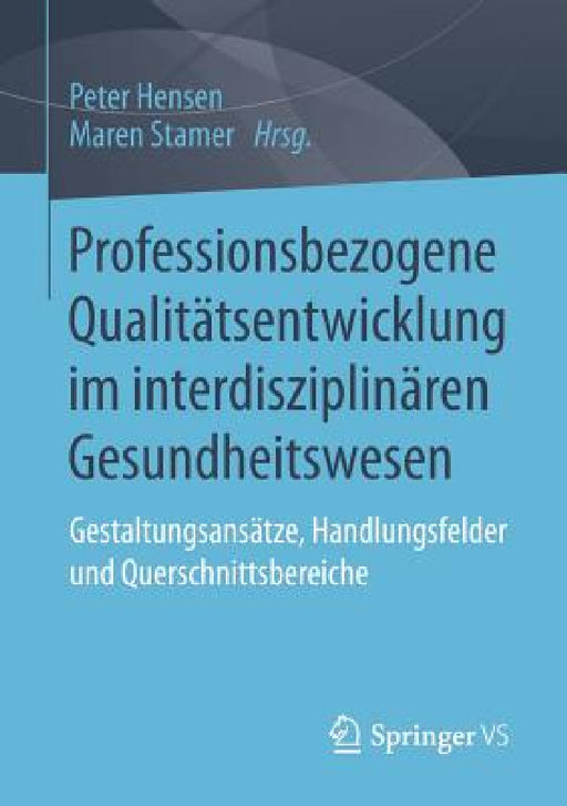 Professionsbezogene Qualitätsentwicklung Im Interdisziplinären Gesundheitswesen: Gestaltungsansätze, Handlungsfelder Und Querschnittsbereiche by Peter Hensen, Maren Stamer