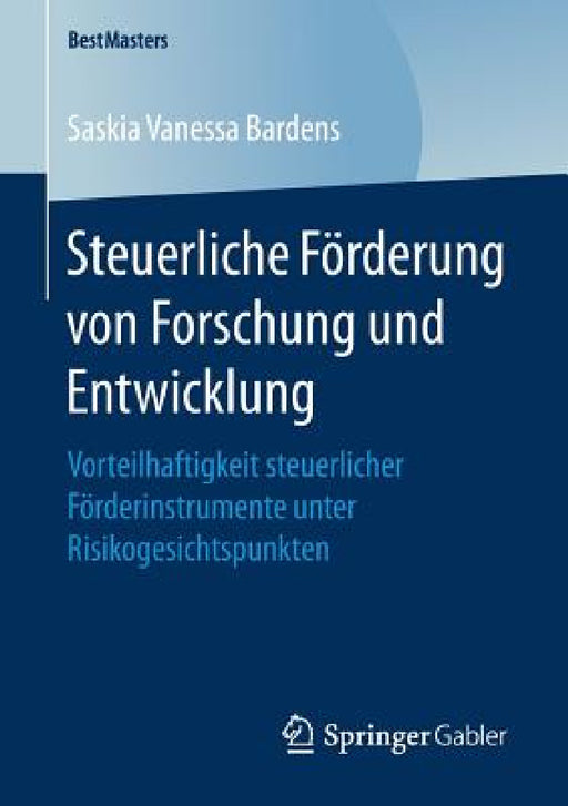 Steuerliche Förderung Von Forschung Und Entwicklung: Vorteilhaftigkeit Steuerlicher Förderinstrumente Unter Risikogesichtspunkten by Saskia Vanessa Bardens