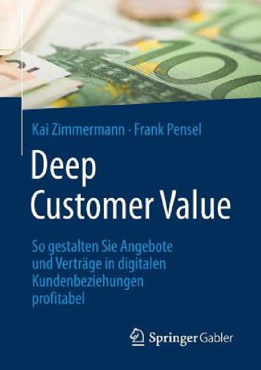 Deep Customer Value: So Gestalten Sie Angebote Und Verträge in Digitalen Kundenbeziehungen Profitabel by Kai Zimmermann, Frank Pensel