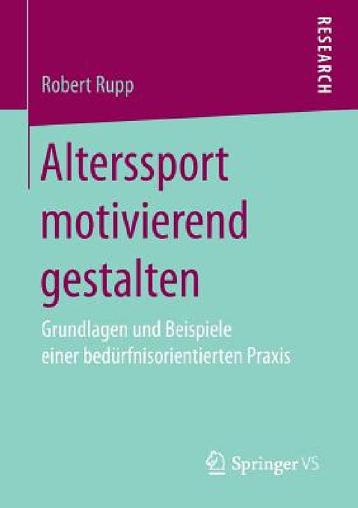 Alterssport Motivierend Gestalten: Grundlagen Und Beispiele Einer Bedürfnisorientierten PRAXIS by Robert Rupp