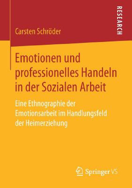 Emotionen Und Professionelles Handeln in Der Sozialen Arbeit: Eine Ethnographie Der Emotionsarbeit Im Handlungsfeld Der Heimerziehung by Carsten Schröder