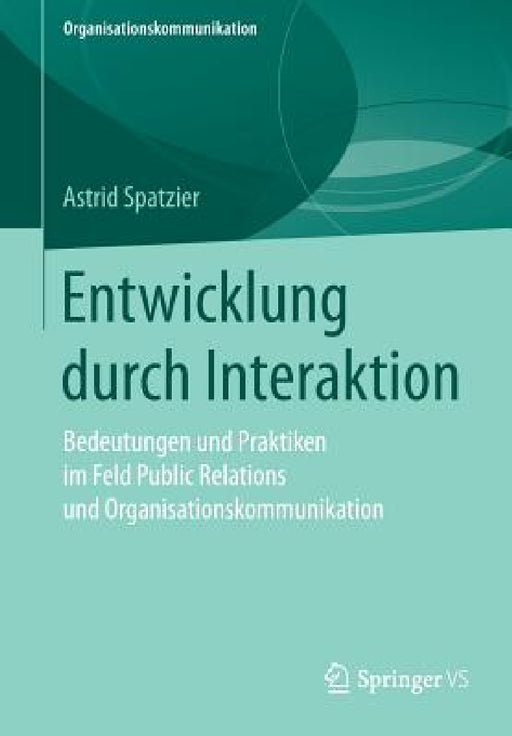 Entwicklung Durch Interaktion: Bedeutungen Und Praktiken Im Feld Public Relations Und Organisationskommunikation by Astrid Spatzier
