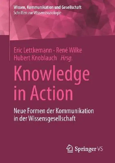 Knowledge in Action: Neue Formen Der Kommunikation in Der Wissensgesellschaft by Eric Lettkemann, René Wilke, Hubert Knoblauch